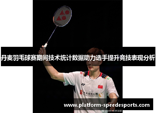 丹麦羽毛球赛期间技术统计数据助力选手提升竞技表现分析 丹麦羽毛球赛期间技术统计数据助力选手提升竞技表现分析