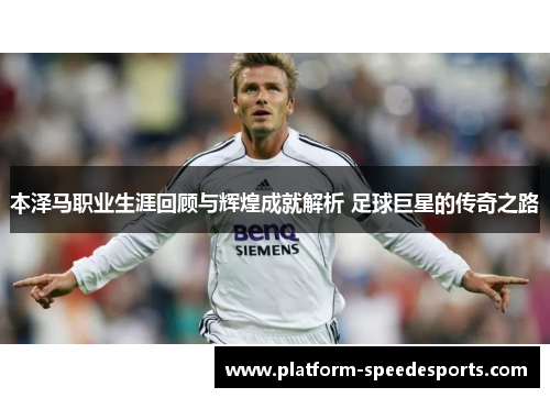 本泽马职业生涯回顾与辉煌成就解析 足球巨星的传奇之路