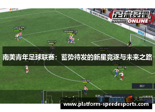 南美青年足球联赛:蓄势待发的新星竞逐与未来之路 南美青年足球联赛:蓄势待发的新星竞逐与未来之路