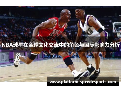 NBA球星在全球文化交流中的角色与国际影响力分析 NBA球星在全球文化交流中的角色与国际影响力分析