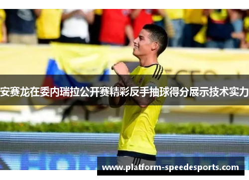 安赛龙在委内瑞拉公开赛精彩反手抽球得分展示技术实力