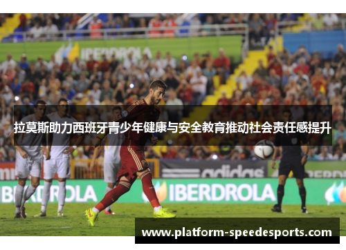 拉莫斯助力西班牙青少年健康与安全教育推动社会责任感提升