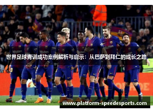 世界足球青训成功案例解析与启示：从巴萨到拜仁的成长之路