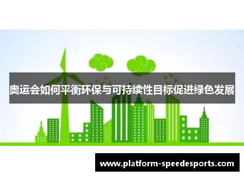 奥运会如何平衡环保与可持续性目标促进绿色发展
