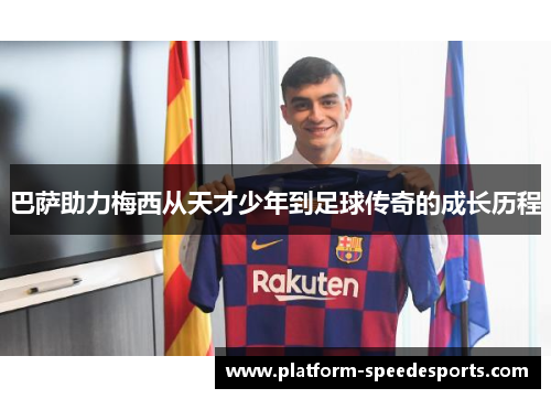 巴萨助力梅西从天才少年到足球传奇的成长历程