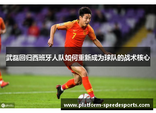 武磊回归西班牙人队如何重新成为球队的战术核心