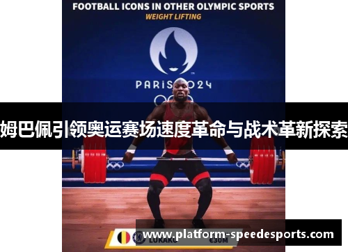 姆巴佩引领奥运赛场速度革命与战术革新探索
