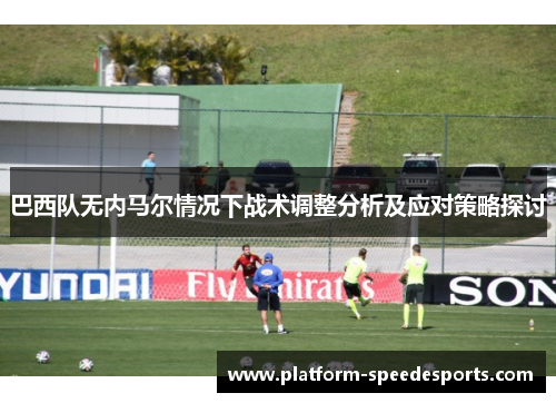 巴西队无内马尔情况下战术调整分析及应对策略探讨