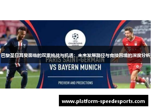 巴黎圣日耳曼面临的双重挑战与机遇:未来发展路径与竞技困境的深度分析 巴黎圣日耳曼面临的双重挑战与机遇:未来发展路径与竞技困境的深度分析
