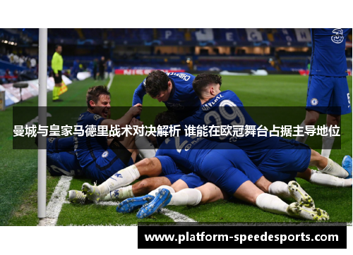 曼城与皇家马德里战术对决解析 谁能在欧冠舞台占据主导地位 曼城与皇家马德里战术对决解析 谁能在欧冠舞台占据主导地位