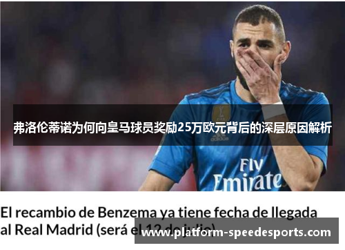 弗洛伦蒂诺为何向皇马球员奖励25万欧元背后的深层原因解析 弗洛伦蒂诺为何向皇马球员奖励25万欧元背后的深层原因解析