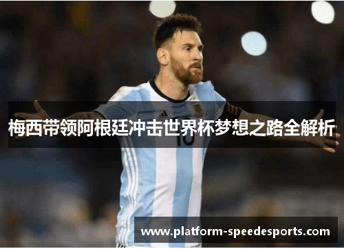 梅西带领阿根廷冲击世界杯梦想之路全解析 梅西带领阿根廷冲击世界杯梦想之路全解析