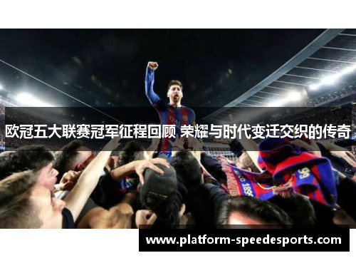 欧冠五大联赛冠军征程回顾 荣耀与时代变迁交织的传奇