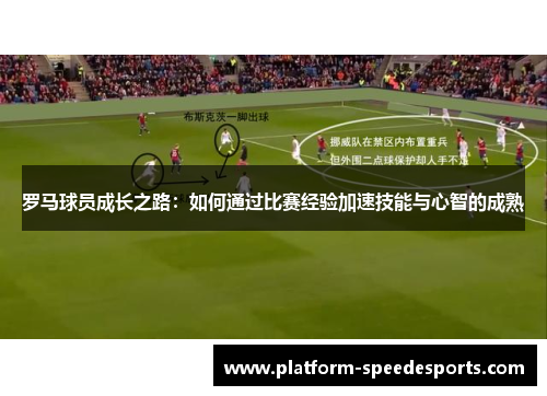 罗马球员成长之路：如何通过比赛经验加速技能与心智的成熟