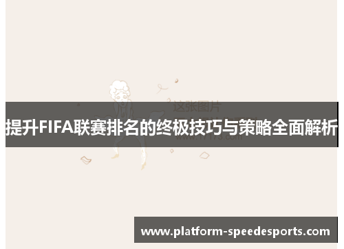 提升FIFA联赛排名的终极技巧与策略全面解析 提升FIFA联赛排名的终极技巧与策略全面解析