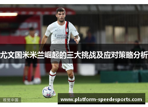 尤文国米米兰崛起的三大挑战及应对策略分析 尤文国米米兰崛起的三大挑战及应对策略分析