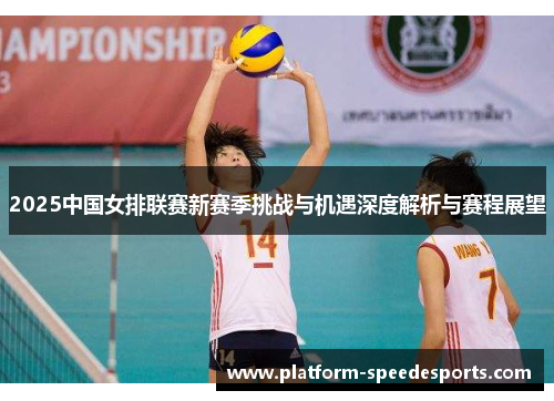 2025中国女排联赛新赛季挑战与机遇深度解析与赛程展望 2025中国女排联赛新赛季挑战与机遇深度解析与赛程展望