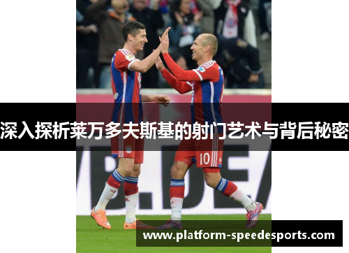 深入探析莱万多夫斯基的射门艺术与背后秘密