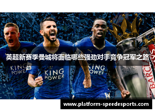 英超新赛季曼城将面临哪些强劲对手竞争冠军之路