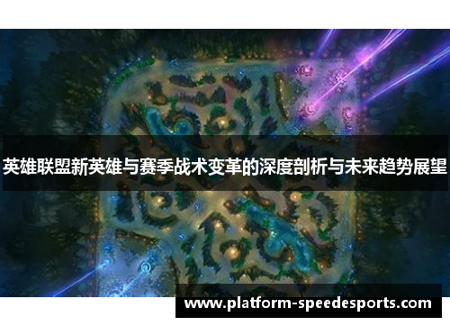 英雄联盟新英雄与赛季战术变革的深度剖析与未来趋势展望