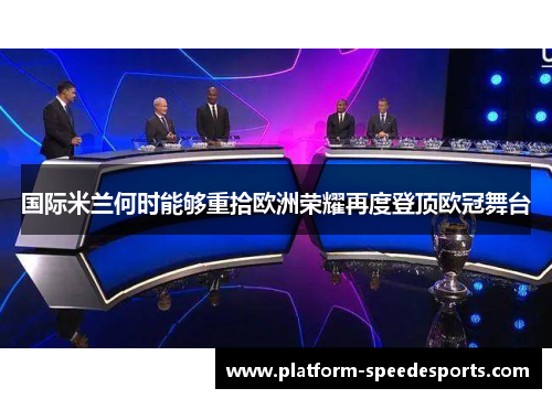 国际米兰何时能够重拾欧洲荣耀再度登顶欧冠舞台