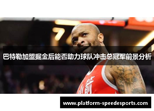 巴特勒加盟掘金后能否助力球队冲击总冠军前景分析