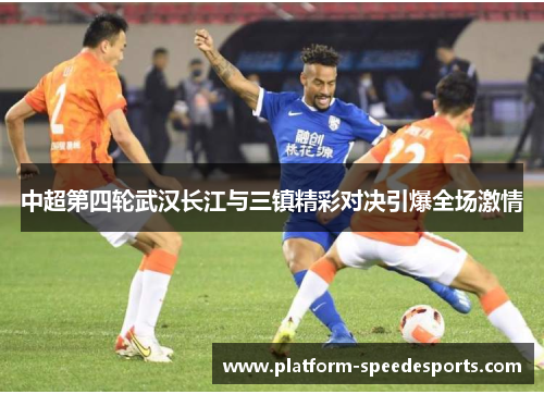 中超第四轮武汉长江与三镇精彩对决引爆全场激情
