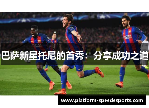 巴萨新星托尼的首秀：分享成功之道