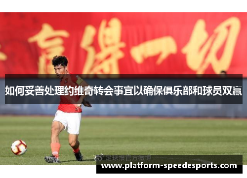 如何妥善处理约维奇转会事宜以确保俱乐部和球员双赢
