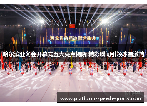 哈尔滨亚冬会开幕式五大亮点揭晓 精彩瞬间引领冰雪激情