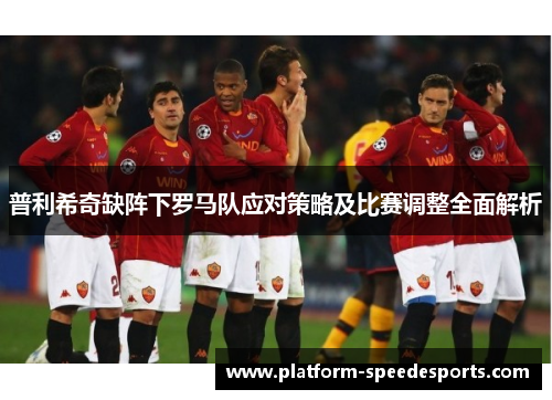 普利希奇缺阵下罗马队应对策略及比赛调整全面解析