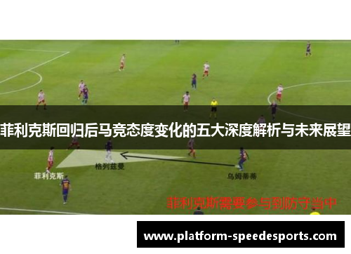 菲利克斯回归后马竞态度变化的五大深度解析与未来展望