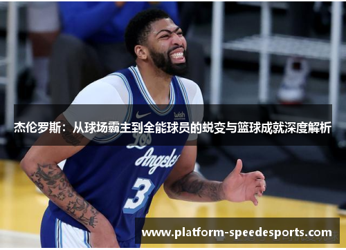 杰伦罗斯：从球场霸主到全能球员的蜕变与篮球成就深度解析