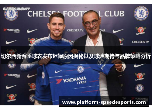 切尔西新赛季球衣发布迟疑原因揭秘以及球迷期待与品牌策略分析