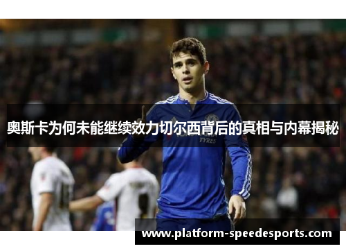 奥斯卡为何未能继续效力切尔西背后的真相与内幕揭秘