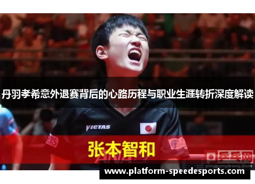 丹羽孝希意外退赛背后的心路历程与职业生涯转折深度解读