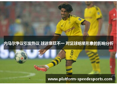 内马尔争议引发热议 球迷褒贬不一 对足球明星形象的影响分析