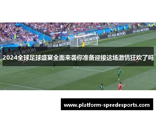 2024全球足球盛宴全面来袭你准备迎接这场激情狂欢了吗