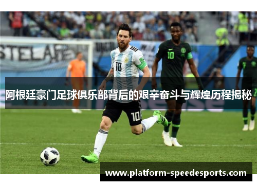 阿根廷豪门足球俱乐部背后的艰辛奋斗与辉煌历程揭秘