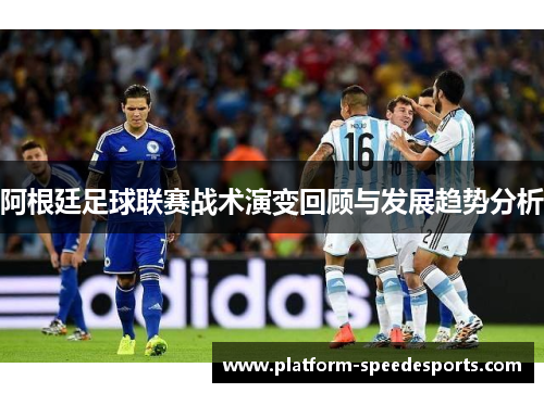 阿根廷足球联赛战术演变回顾与发展趋势分析 阿根廷足球联赛战术演变回顾与发展趋势分析