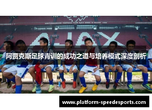 阿贾克斯足球青训的成功之道与培养模式深度剖析