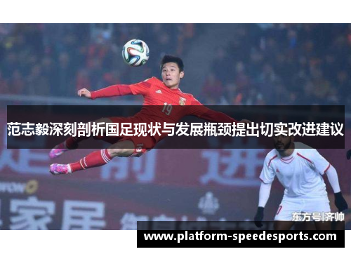 范志毅深刻剖析国足现状与发展瓶颈提出切实改进建议 范志毅深刻剖析国足现状与发展瓶颈提出切实改进建议