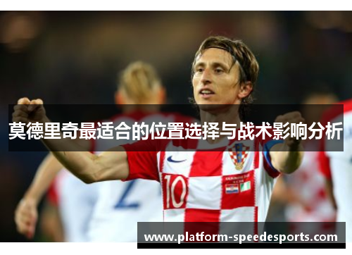 莫德里奇最适合的位置选择与战术影响分析
