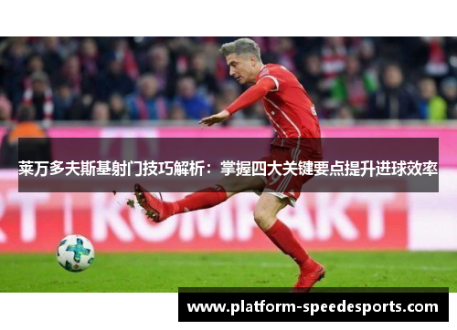 莱万多夫斯基射门技巧解析：掌握四大关键要点提升进球效率