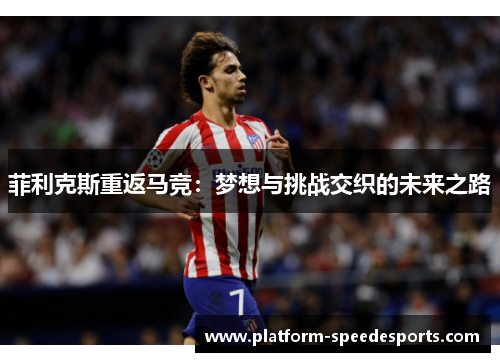 菲利克斯重返马竞：梦想与挑战交织的未来之路
