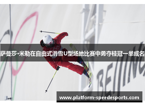 萨曼莎·米勒在自由式滑雪U型场地比赛中勇夺桂冠一举成名 萨曼莎·米勒在自由式滑雪U型场地比赛中勇夺桂冠一举成名