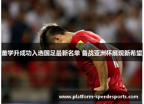 董学升成功入选国足最新名单 备战亚洲杯展现新希望 董学升成功入选国足最新名单 备战亚洲杯展现新希望