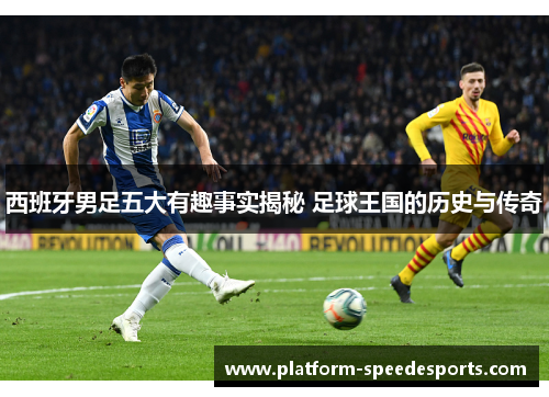 西班牙男足五大有趣事实揭秘 足球王国的历史与传奇 西班牙男足五大有趣事实揭秘 足球王国的历史与传奇