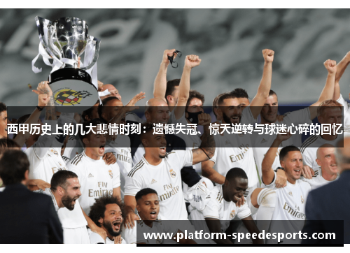 西甲历史上的几大悲情时刻：遗憾失冠、惊天逆转与球迷心碎的回忆