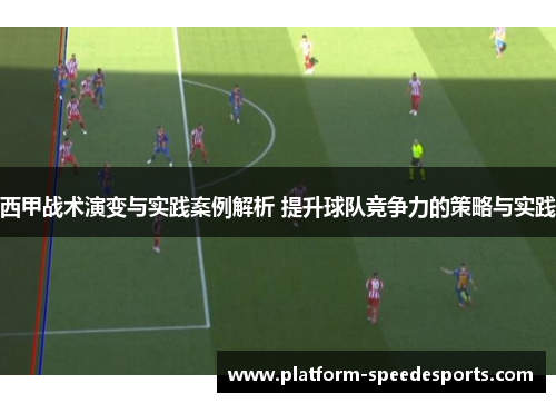 西甲战术演变与实践案例解析 提升球队竞争力的策略与实践 西甲战术演变与实践案例解析 提升球队竞争力的策略与实践